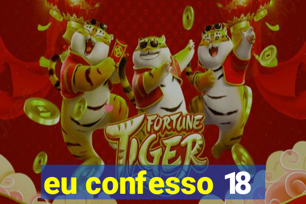 eu confesso 18